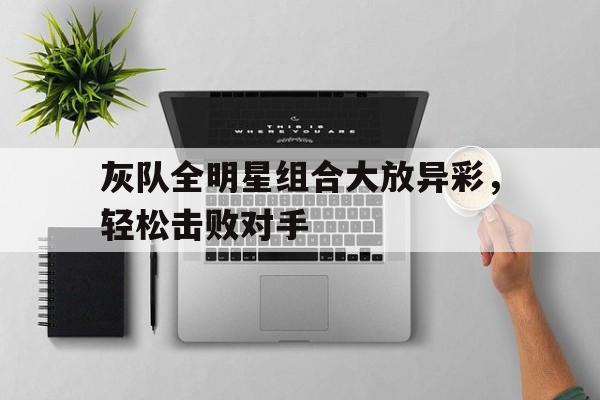 半岛体育移动版-灰队全明星组合大放异彩，轻松击败对手-半岛体育移动版
