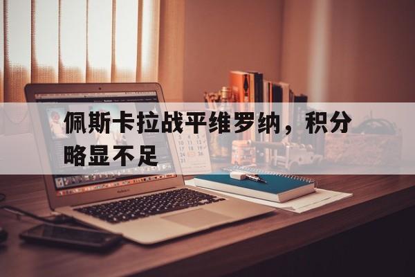 半岛体育移动版-佩斯卡拉战平维罗纳，积分略显不足的简单介绍-半岛体育移动版