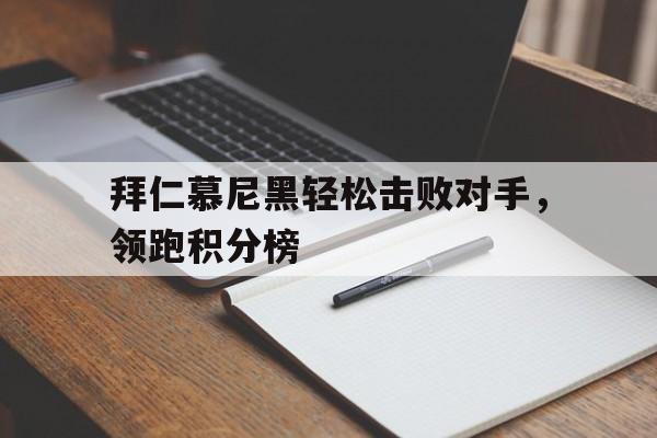 半岛体育移动版-拜仁慕尼黑轻松击败对手，领跑积分榜的简单介绍-半岛体育移动版