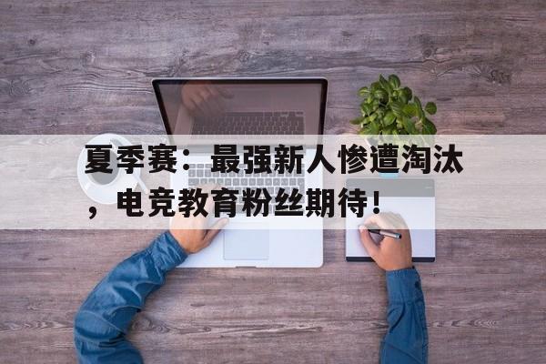 半岛体育APP下载-夏季赛：最强新人惨遭淘汰，电竞教育粉丝期待！-半岛体育APP下载